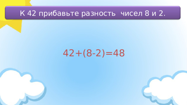 К 42 прибавьте разность чисел 8 и 2. 42+(8-2)=48 