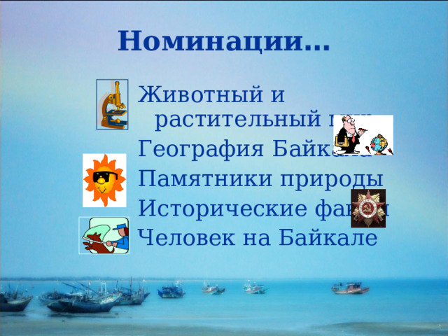 Номинации … Животный и растительный мир География Байкала Памятники природы Исторические факты Человек на Байкале 