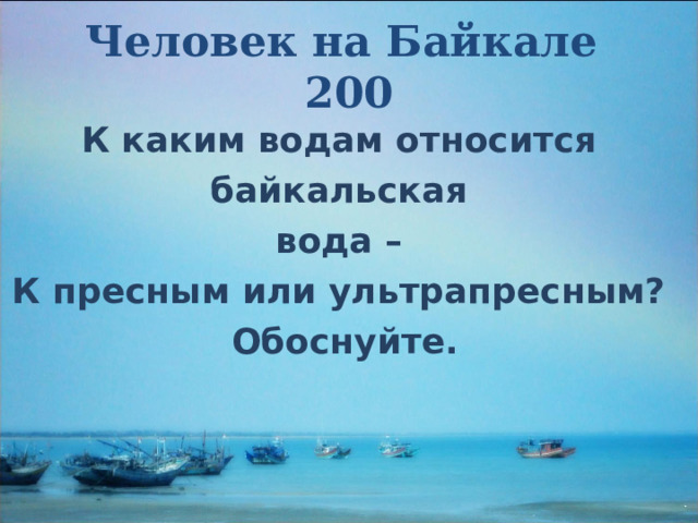 Человек на Байкале  200 К каким водам относится байкальская вода – К пресным или ультрапресным? Обоснуйте. 