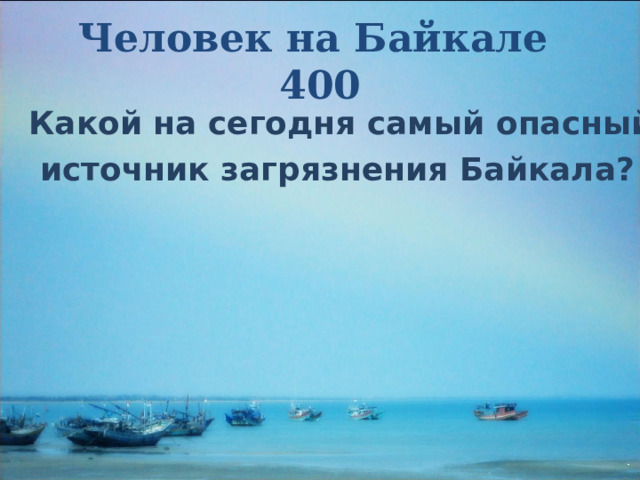 Человек на Байкале  400 Какой на сегодня самый опасный  источник загрязнения Байкала? 