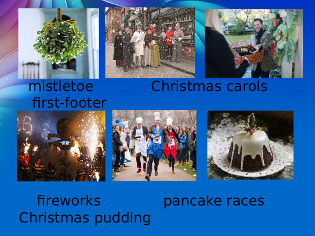  mistletoe Christmas carols first-footer  fireworks pancake races Christmas pudding 