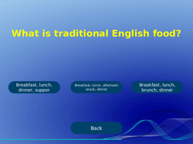 What is traditional English food? Breakfast, lunch, afternoon snack, dinner Breakfast, lunch, brunch, dinner Breakfast, lunch, dinner, supper Back 