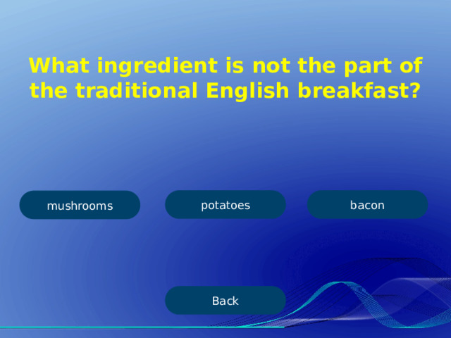 What ingredient is not the part of the traditional English breakfast? potatoes bacon mushrooms Back 