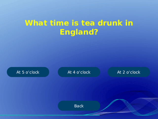 What time is tea drunk in England? At 4 o‘clock At 2 o‘clock At 5 o‘clock Back 