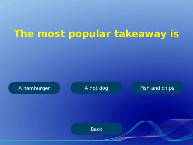 The most popular takeaway is A hot dog Fish and chips A hamburger Back 