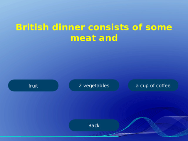 British dinner consists of some meat and 2 vegetables a cup of coffee fruit Back 