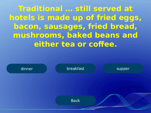 Traditional … still served at hotels is made up of fried eggs, bacon, sausages, fried bread, mushrooms, baked beans and either tea or coffee. breakfast supper dinner Back 