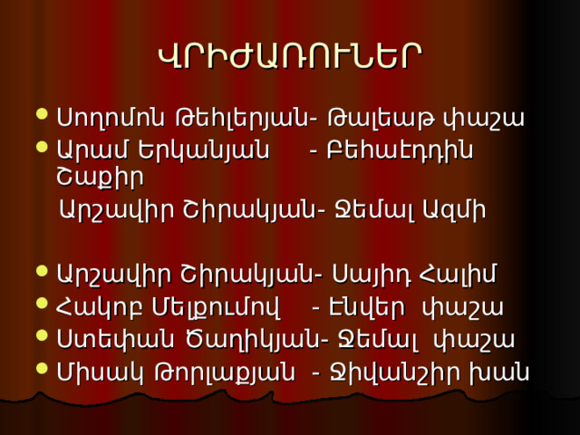 ՎՐԻԺԱՌՈՒՆԵՐ Սողոմոն Թեհլերյան- Թալեաթ փաշա Արամ Երկանյան - Բեհաէդդին Շաքիր  Արշավիր Շիրակյան- Ջեմալ Ազմի Արշավիր Շիրակյան- Սայիդ Հալիմ Հակոբ Մելքումով - Էնվեր փաշա Ստեփան Ծաղիկյան- Ջեմալ փաշա Միսակ Թորլաքյան - Ջիվանշիր խան 