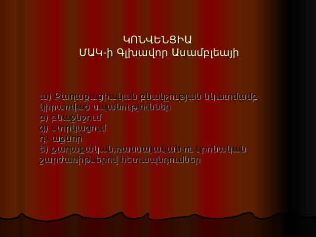 ԿՈՆՎԵՆՑԻԱ  ՄԱԿ-ի Գլխավոր Ասամբլեայի ա) Քաղաքացիական բնակչության նկատմամբ կիրառված սպանություններ բ) բնաջնջում գ) ստրկացում դ) աքսոր ե) քաղաքական,ռասսայական ու կրոնական շարժառիթներով հետապնդումներ 