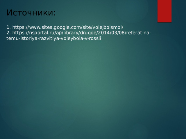 Источники: 1. https://www.sites.google.com/site/volejbolsmol/ 2. https://nsportal.ru/ap/library/drugoe/2014/03/08/referat-na-temu-istoriya-razvitiya-voleybola-v-rossii 