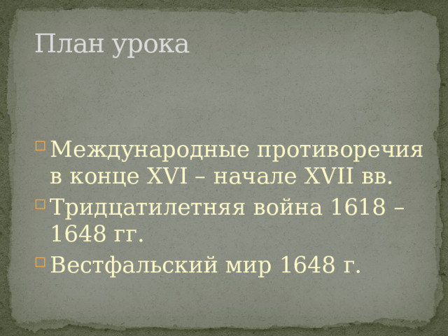 План урока Международные противоречия в конце XVI – начале XVII вв.  Тридцатилетняя война 1618 – 1648 гг.  Вестфальский мир 1648 г. Международные противоречия в конце XVI – начале XVII вв.  Тридцатилетняя война 1618 – 1648 гг.  Вестфальский мир 1648 г. 