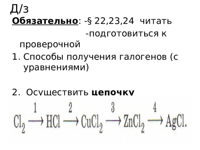 Д/з Обязательно : -§ 22,23,24 читать  -подготовиться к проверочной Способы получения галогенов (с уравнениями)  Осуществить цепочку превращений: 