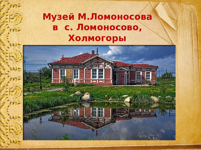 Музей М.Ломоносова в с. Ломоносово, Холмогоры 