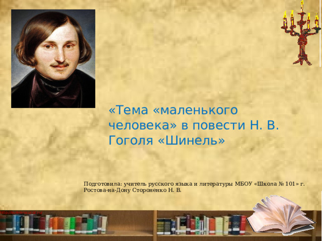 «Тема «маленького человека» в повести Н. В. Гоголя «Шинель» Подготовила: учитель русского языка и литературы МБОУ «Школа № 101» г. Ростова-на-Дону Стороненко Н. В. 