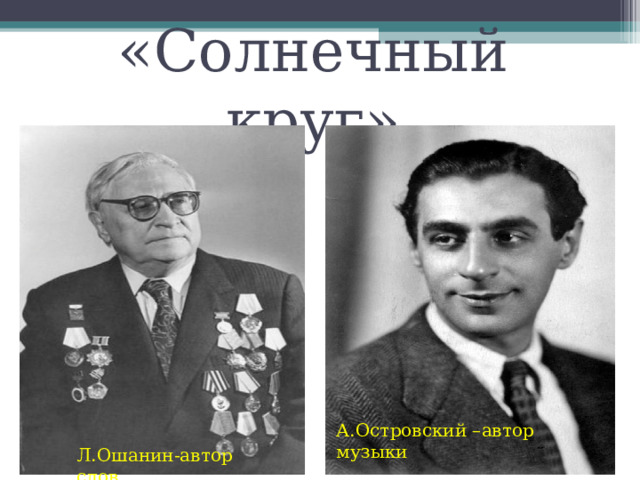 «Солнечный круг» А.Островский –автор музыки Л.Ошанин-автор слов 