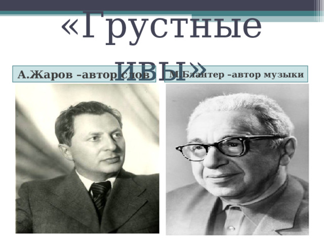 «Грустные ивы» А.Жаров –автор слов М.Блантер –автор музыки 