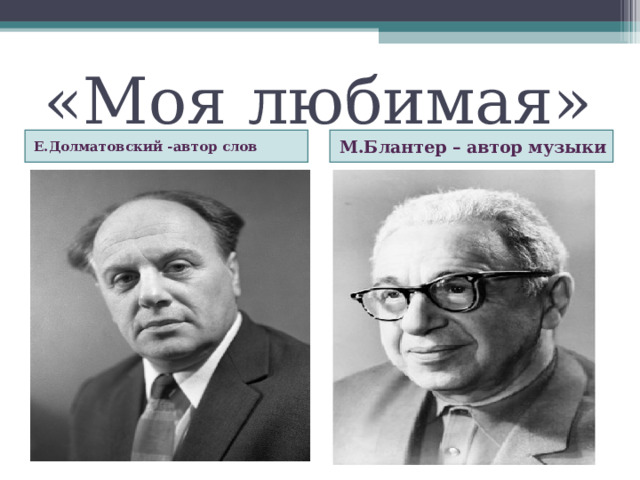 «Моя любимая» Е.Долматовский -автор слов М.Блантер – автор музыки 