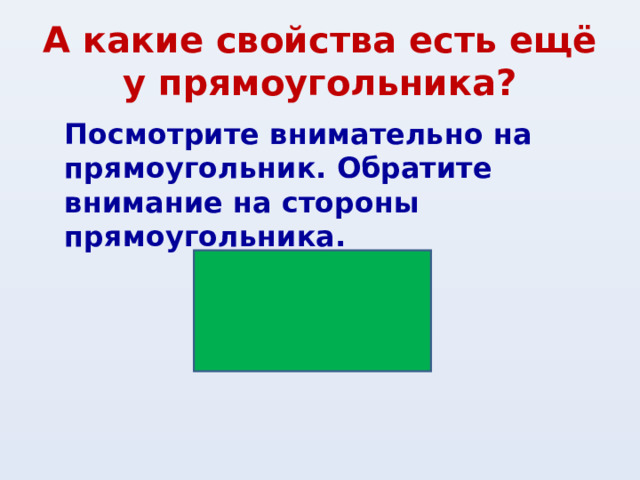 А какие свойства есть ещё у прямоугольника? Посмотрите внимательно на прямоугольник. Обратите внимание на стороны прямоугольника.    