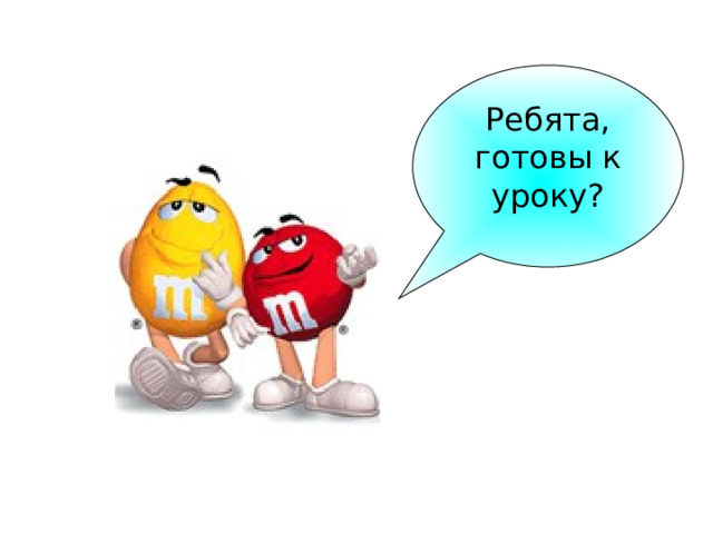 Ребята, готовы к уроку? 