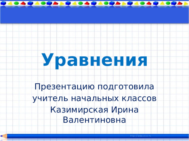 Уравнения Презентацию подготовила учитель начальных классов Казимирская Ирина Валентиновна 