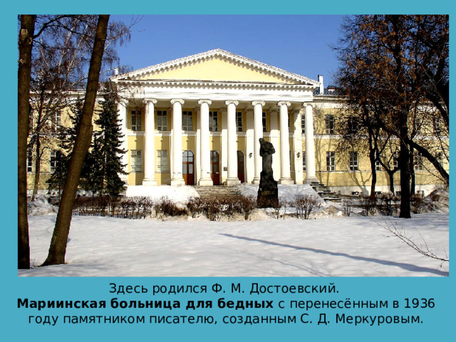 Здесь родился Ф. М. Достоевский. Мариинская больница для бедных с перенесённым в 1936 году памятником писателю, созданным С. Д. Меркуровым. 