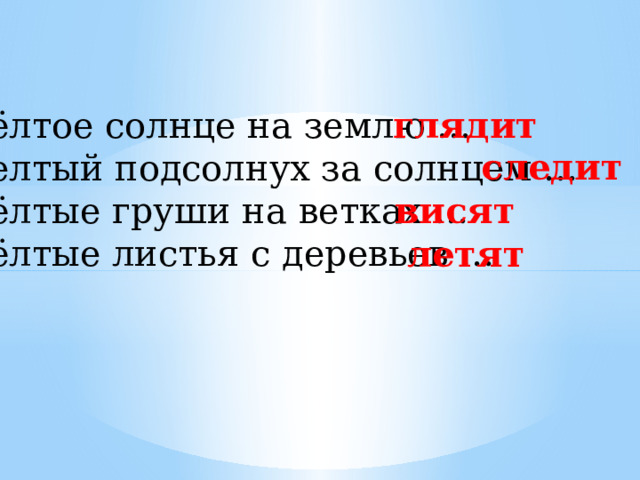 глядит Жёлтое солнце на землю … Желтый подсолнух за солнцем … Жёлтые груши на ветках … Жёлтые листья с деревьев … следит висят летят 