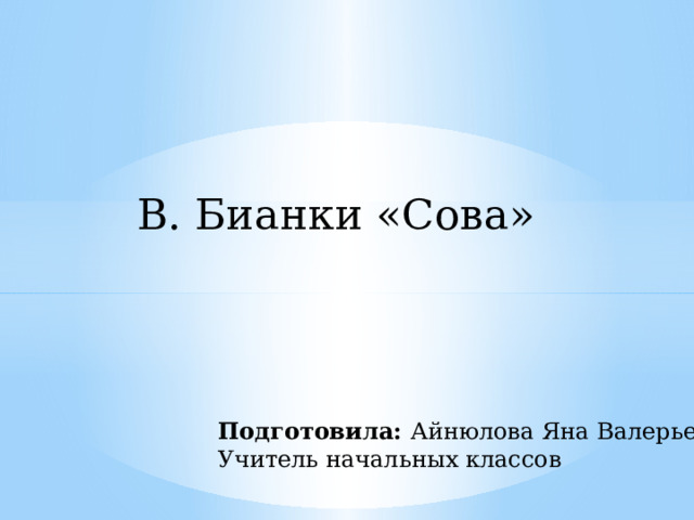 В. Бианки «Сова» Подготовила: Айнюлова Яна Валерьевна Учитель начальных классов 