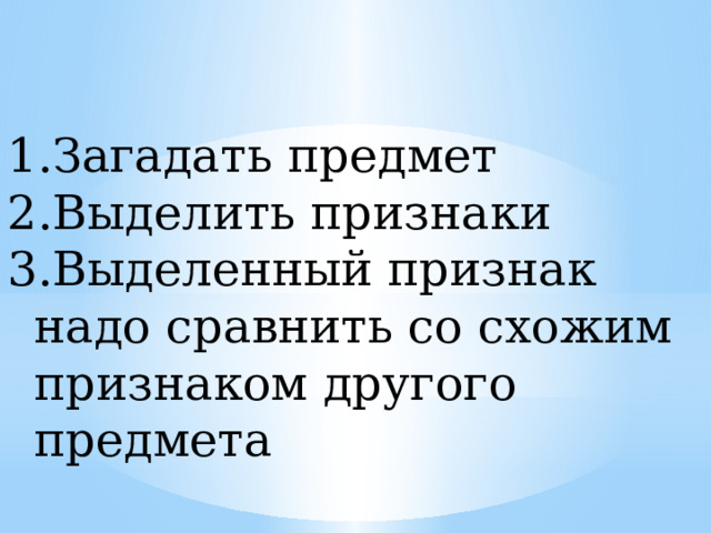 Загадать предмет Выделить признаки Выделенный признак надо сравнить со схожим признаком другого предмета 