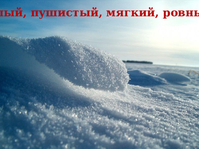 Белый, пушистый, мягкий, ровный. 