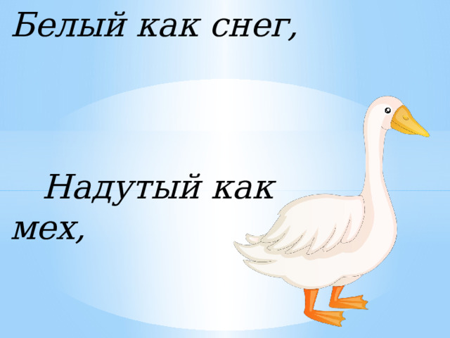 Белый как снег, Надутый как мех, Лопатами ходит, А рогами ест. 