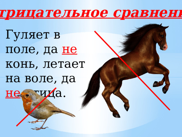 Отрицательное сравнение Гуляет в поле, да не  конь, летает на воле, да не птица. 