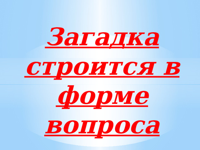 Загадка строится в форме вопроса 