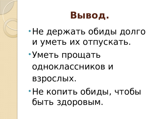 Вывод. Не держать обиды долго и уметь их отпускать. Уметь прощать одноклассников и взрослых. Не копить обиды, чтобы быть здоровым. 