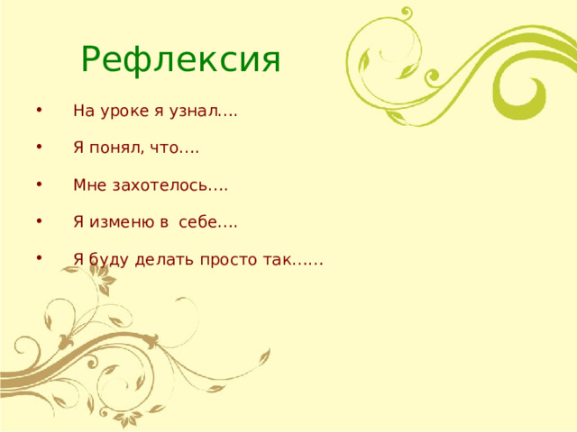 Рефлексия На уроке я узнал…. Я понял, что…. Мне захотелось…. Я изменю в себе…. Я буду делать просто так…… 