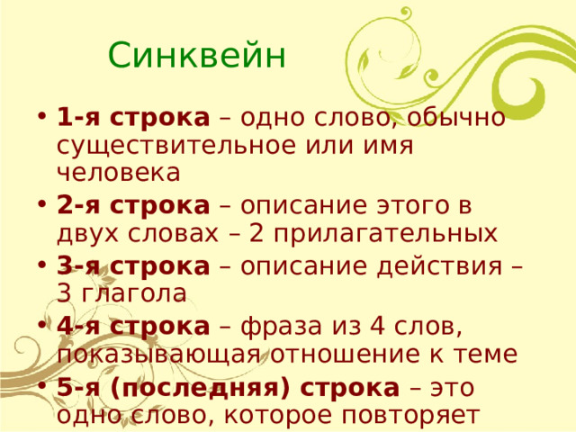 Синквейн 1-я строка – одно слово, обычно существительное или имя человека 2-я строка – описание этого в двух словах – 2 прилагательных 3-я строка – описание действия – 3 глагола 4-я строка – фраза из 4 слов, показывающая отношение к теме 5-я (последняя) строка – это одно слово, которое повторяет суть темы.  