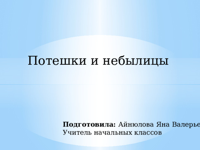 Потешки и небылицы Подготовила: Айнюлова Яна Валерьевна Учитель начальных классов 