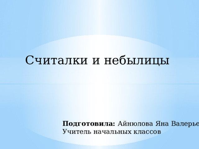 Считалки и небылицы Подготовила: Айнюлова Яна Валерьевна Учитель начальных классов 