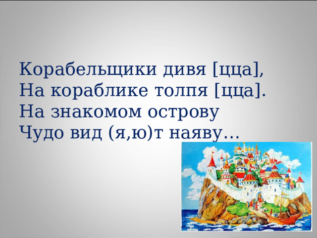 Корабельщики дивя [цца], На кораблике толпя [цца]. На знакомом острову Чудо вид (я,ю)т наяву … 