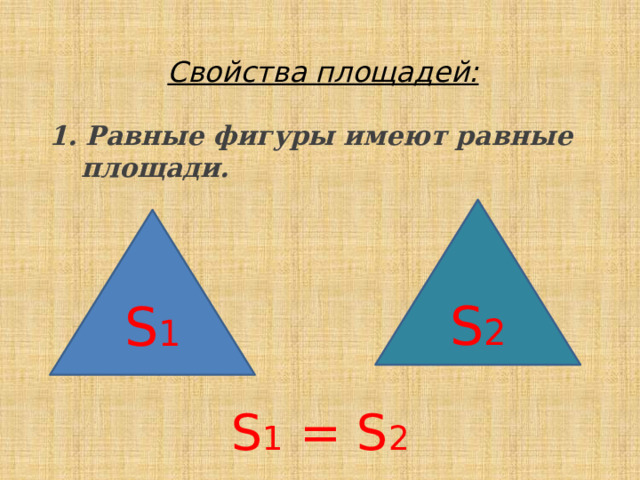 Свойства площадей:  1. Равные фигуры имеют равные площади. S 1 = S 2 S 2 S 1 