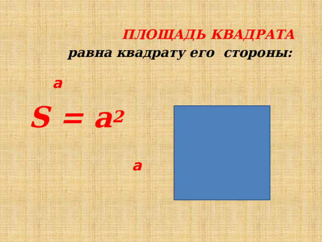  ПЛОЩАДЬ КВАДРАТА  равна квадрату его стороны:         a    S = а 2        a 