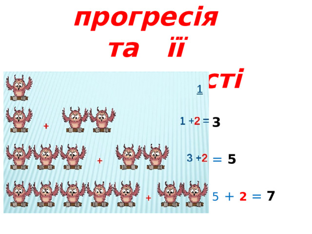 Арифметична прогресія  та її властивості   3  = 5  5  +  2 = 7  