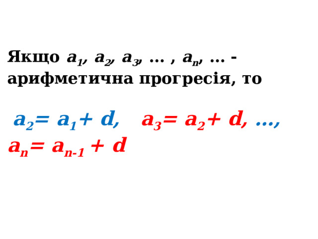 Якщо а 1 , а 2 , а 3 , … , a n , … - арифметична прогресія, то   а 2 = а 1 + d, а 3 = а 2 + d, …, а n = а n-1 + d 