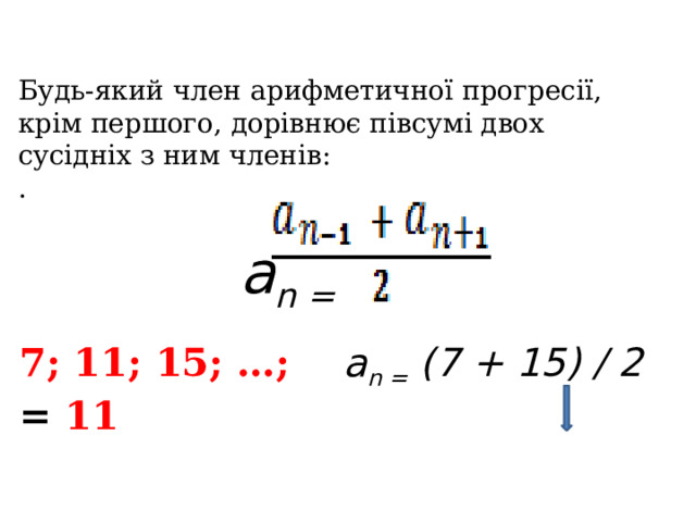 Будь-який член арифметичної прогресії, крім першого, дорівнює півсумі двох сусідніх з ним членів: .  a n = 7; 11; 15; …; a n = (7 + 15) / 2  = 11   a 2  