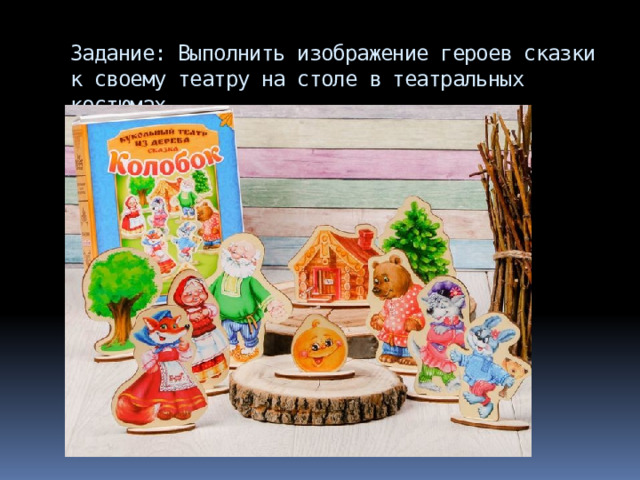 Задание: Выполнить изображение героев сказки к своему театру на столе в театральных костюмах. 