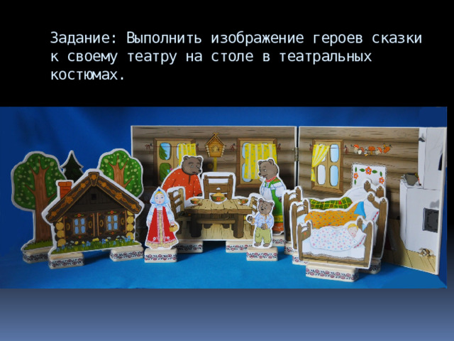 Задание: Выполнить изображение героев сказки к своему театру на столе в театральных костюмах. 