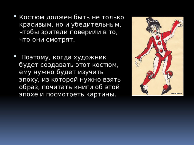 Костюм должен быть не только красивым, но и убедительным, чтобы зрители поверили в то, что они смотрят.  Поэтому, когда художник будет создавать этот костюм, ему нужно будет изучить эпоху, из которой нужно взять образ, почитать книги об этой эпохе и посмотреть картины. 