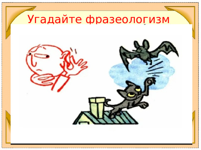 Угадайте фразеологизм 