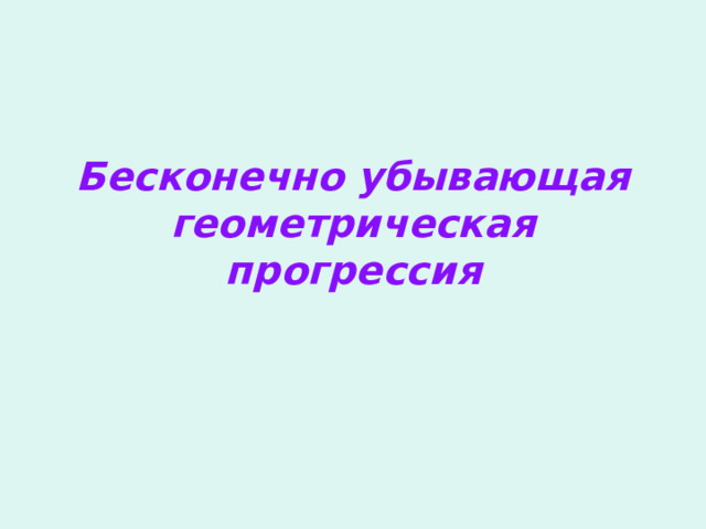 Бесконечно убывающая геометрическая прогрессия 