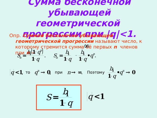 Сумма бесконечной убывающей геометрической прогрессии при |q| Опр. Суммой бесконечно убывающей геометрической прогрессии называют число, к которому стремится сумма её первых n членов при n  → то при Поэтому 