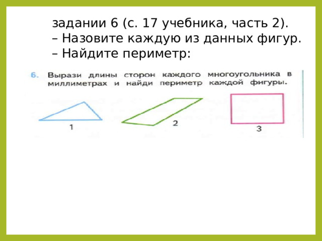 задании 6 (с. 17 учебника, часть 2). – Назовите каждую из данных фигур. – Найдите периметр: 